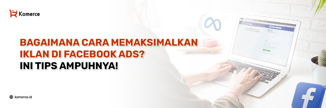 Bagaimana Cara Memaksimalkan Iklan di Facebook Ads, Ini Tips Ampuhnya!